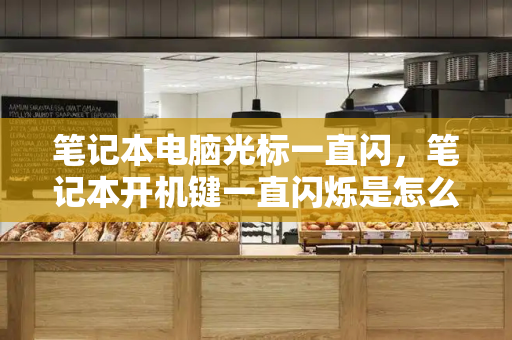 笔记本电脑光标一直闪，笔记本开机键一直闪烁是怎么回事-第1张图片-星选测评