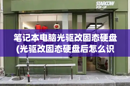 笔记本电脑光驱改固态硬盘(光驱改固态硬盘后怎么识别)