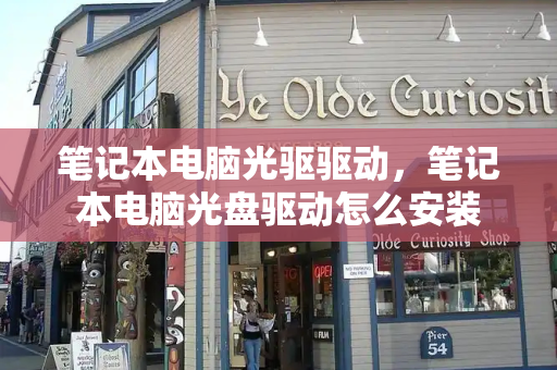 笔记本电脑光驱驱动，笔记本电脑光盘驱动怎么安装-第1张图片-星选测评