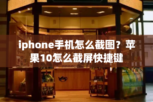 iphone手机怎么截图？苹果10怎么截屏快捷键-第1张图片-星选测评