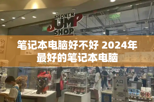 笔记本电脑好不好 2024年最好的笔记本电脑