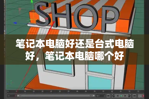 笔记本电脑好还是台式电脑好，笔记本电脑哪个好