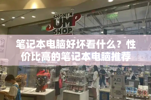 笔记本电脑好坏看什么？性价比高的笔记本电脑推荐