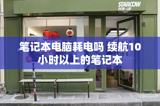 笔记本电脑耗电吗 续航10小时以上的笔记本