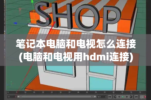 笔记本电脑和电视怎么连接(电脑和电视用hdmi连接)