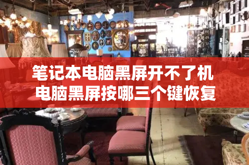 笔记本电脑黑屏开不了机 电脑黑屏按哪三个键恢复