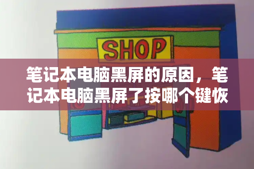 笔记本电脑黑屏的原因，笔记本电脑黑屏了按哪个键恢复-第1张图片-星选测评
