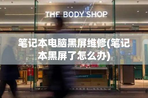 笔记本电脑黑屏维修(笔记本黑屏了怎么办)