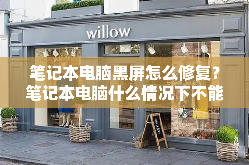 笔记本电脑黑屏怎么修复？笔记本电脑什么情况下不能用了-第1张图片-星选测评