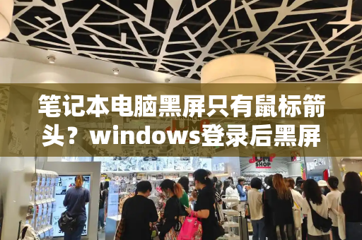 笔记本电脑黑屏只有鼠标箭头？windows登录后黑屏只有鼠标