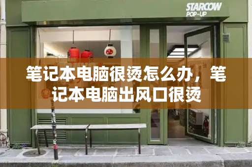 笔记本电脑很烫怎么办，笔记本电脑出风口很烫