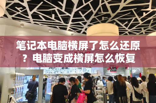 笔记本电脑横屏了怎么还原？电脑变成横屏怎么恢复