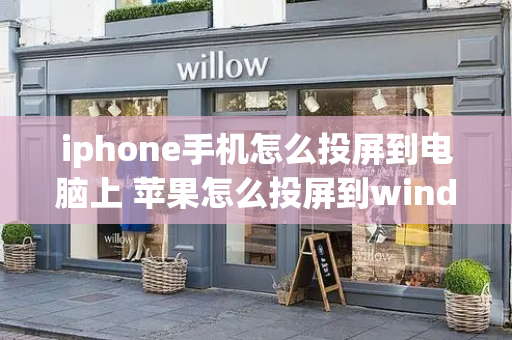 iphone手机怎么投屏到电脑上 苹果怎么投屏到windows电脑