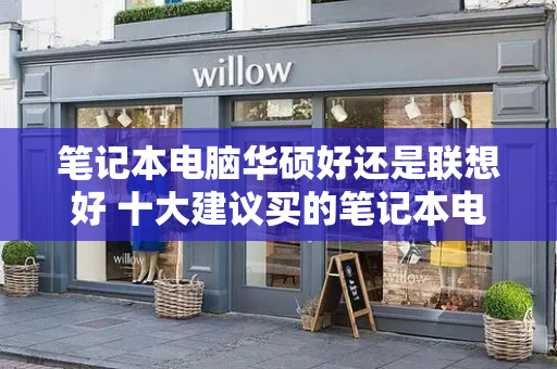 笔记本电脑华硕好还是联想好 十大建议买的笔记本电脑-第1张图片-星选测评