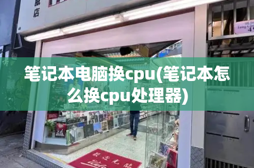 笔记本电脑换cpu(笔记本怎么换cpu处理器)