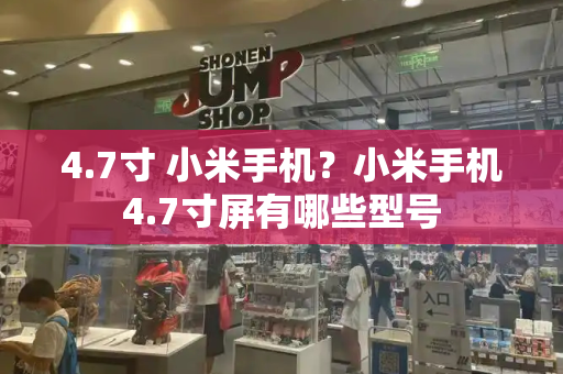4.7寸 小米手机？小米手机4.7寸屏有哪些型号