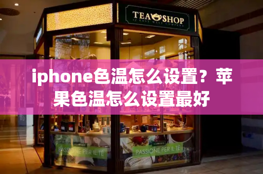 iphone色温怎么设置？苹果色温怎么设置最好