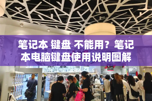 笔记本 键盘 不能用？笔记本电脑键盘使用说明图解