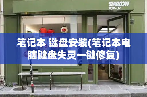 笔记本 键盘安装(笔记本电脑键盘失灵一键修复)