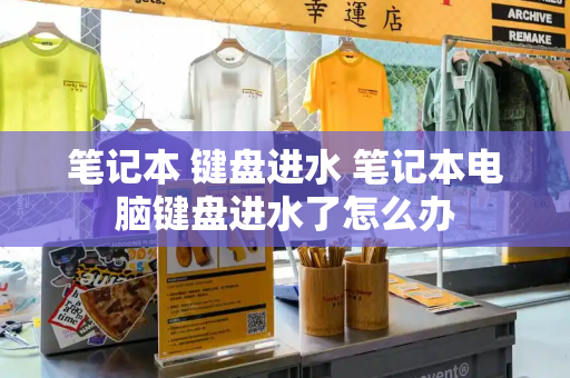 笔记本 键盘进水 笔记本电脑键盘进水了怎么办