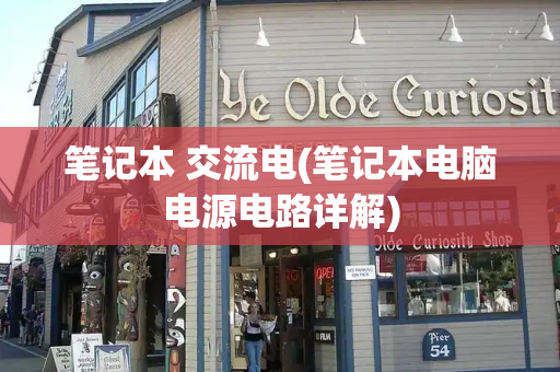 笔记本 交流电(笔记本电脑电源电路详解)