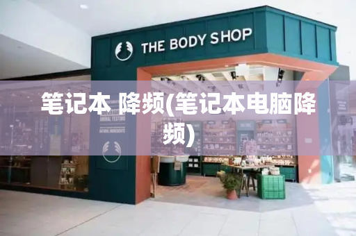 笔记本 降频(笔记本电脑降频)-第1张图片-星选测评
