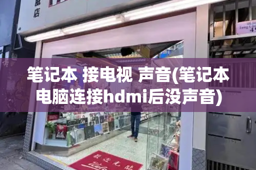 笔记本 接电视 声音(笔记本电脑连接hdmi后没声音)
