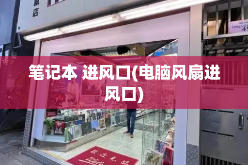 笔记本 进风口(电脑风扇进风口)-第1张图片-星选测评