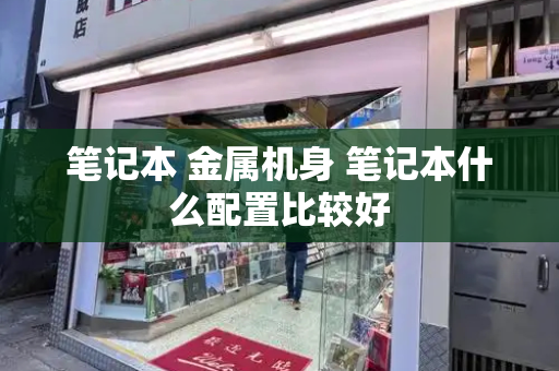 笔记本 金属机身 笔记本什么配置比较好