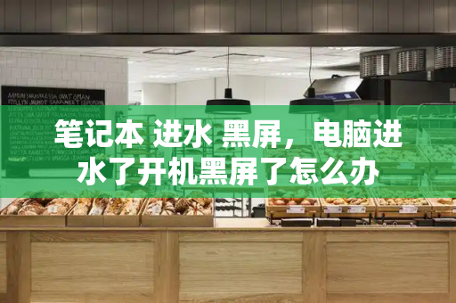笔记本 进水 黑屏，电脑进水了开机黑屏了怎么办