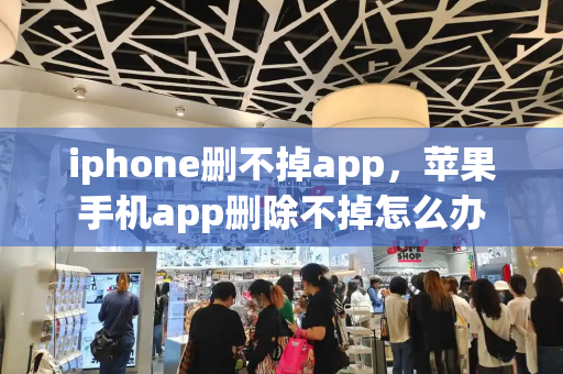 iphone删不掉app，苹果手机app删除不掉怎么办