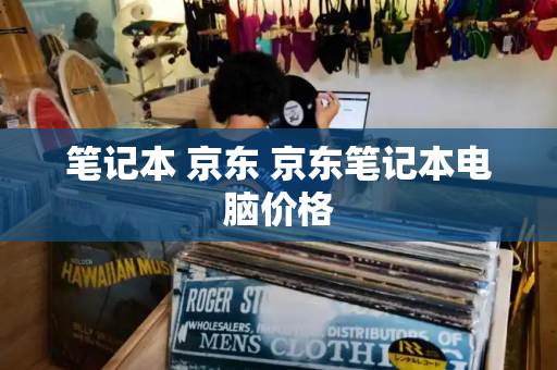 笔记本 京东 京东笔记本电脑价格-第1张图片-星选测评