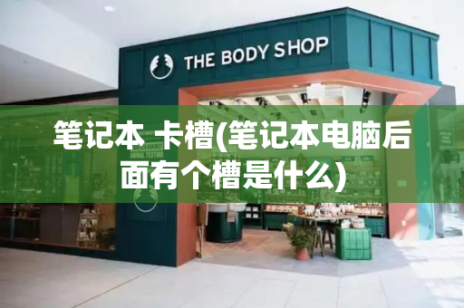 笔记本 卡槽(笔记本电脑后面有个槽是什么)