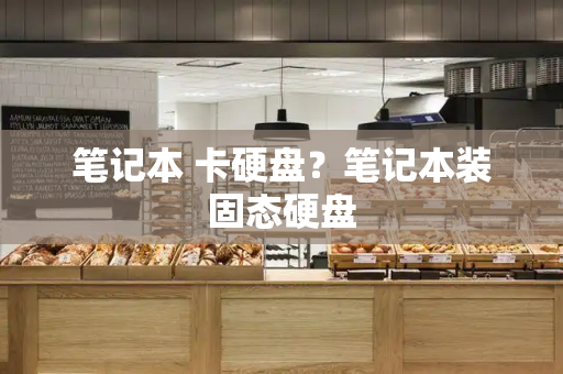 笔记本 卡硬盘？笔记本装固态硬盘