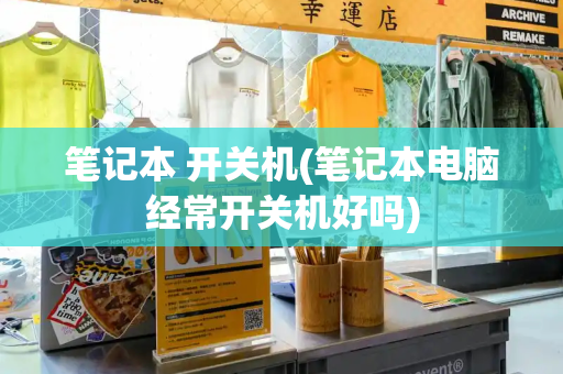 笔记本 开关机(笔记本电脑经常开关机好吗)