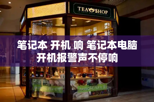 笔记本 开机 响 笔记本电脑开机报警声不停响-第1张图片-星选测评