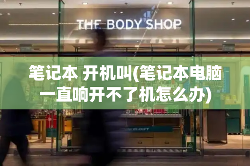 笔记本 开机叫(笔记本电脑一直响开不了机怎么办)-第1张图片-星选测评