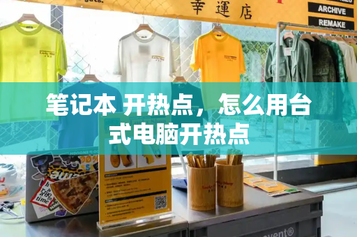 笔记本 开热点，怎么用台式电脑开热点