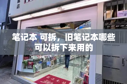 笔记本 可拆，旧笔记本哪些可以拆下来用的-第1张图片-星选测评