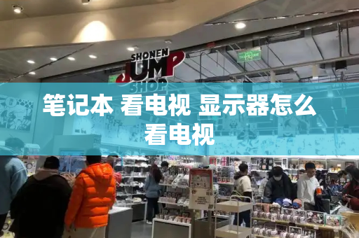 笔记本 看电视 显示器怎么看电视
