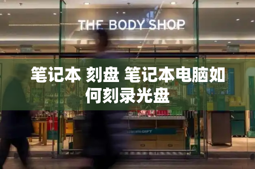 笔记本 刻盘 笔记本电脑如何刻录光盘-第1张图片-星选测评