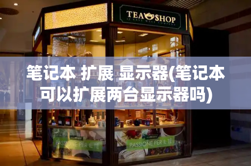 笔记本 扩展 显示器(笔记本可以扩展两台显示器吗)