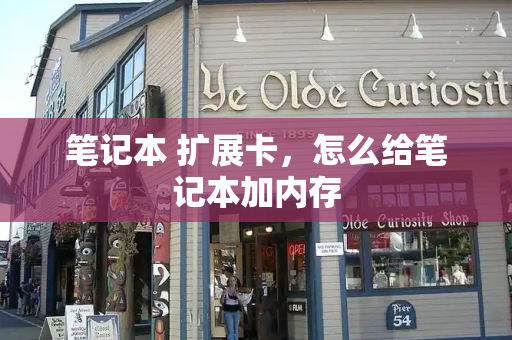 笔记本 扩展卡，怎么给笔记本加内存-第1张图片-星选测评
