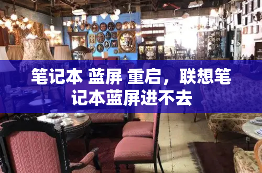 笔记本 蓝屏 重启，联想笔记本蓝屏进不去
