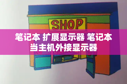 笔记本 扩展显示器 笔记本当主机外接显示器