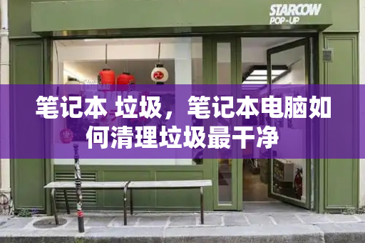 笔记本 垃圾，笔记本电脑如何清理垃圾最干净