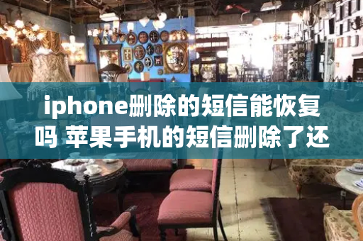 iphone删除的短信能恢复吗 苹果手机的短信删除了还能恢复吗