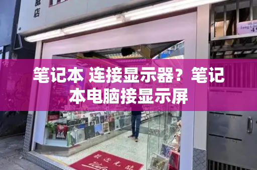 笔记本 连接显示器？笔记本电脑接显示屏-第1张图片-星选测评