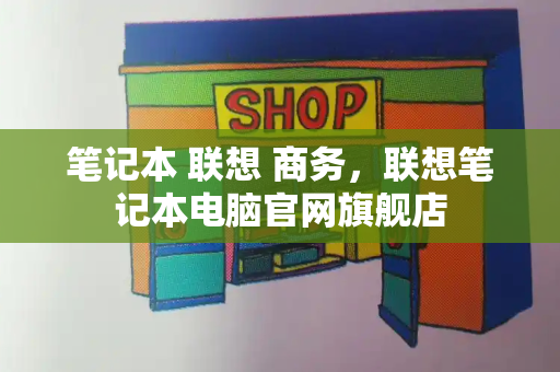 笔记本 联想 商务，联想笔记本电脑官网旗舰店-第1张图片-星选测评