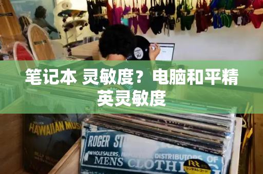 笔记本 灵敏度？电脑和平精英灵敏度